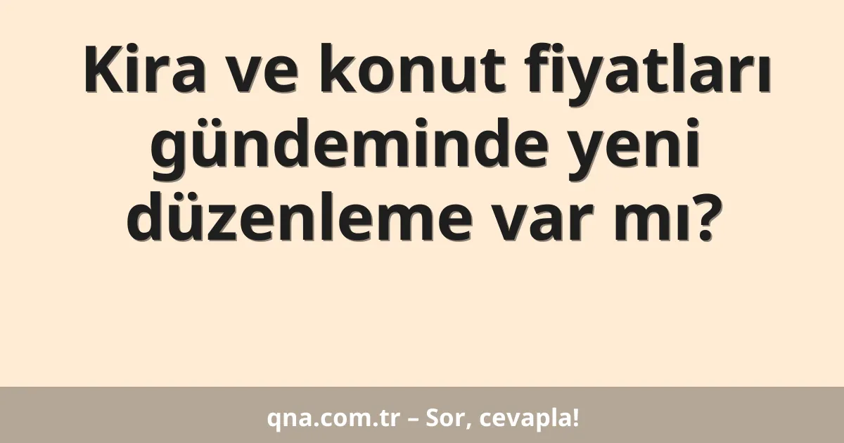 Kira ve konut fiyatları gündeminde yeni düzenleme var mı?