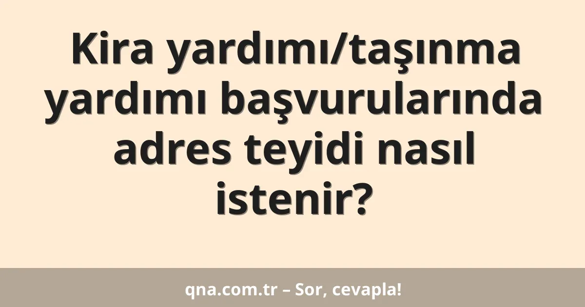 Kira yardımı/taşınma yardımı başvurularında adres teyidi nasıl istenir?
