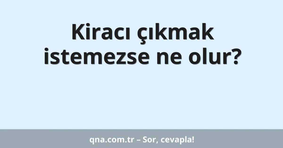 Kiracı çıkmak istemezse ne olur?