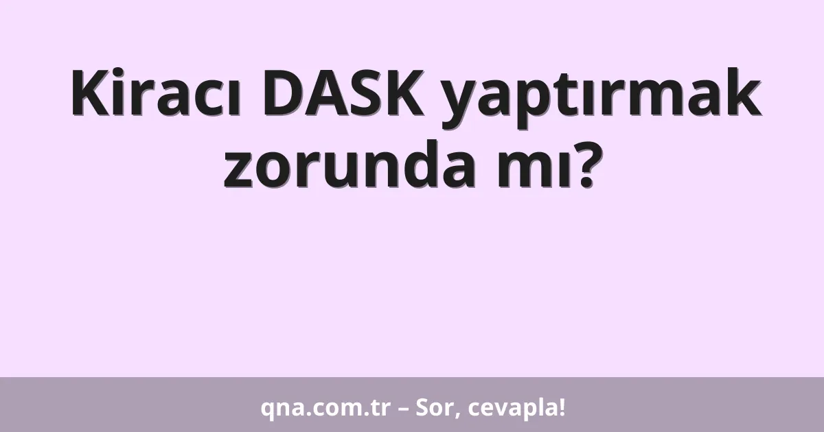Kiracı DASK yaptırmak zorunda mı?