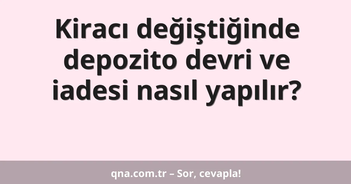 Kiracı değiştiğinde depozito devri ve iadesi nasıl yapılır?