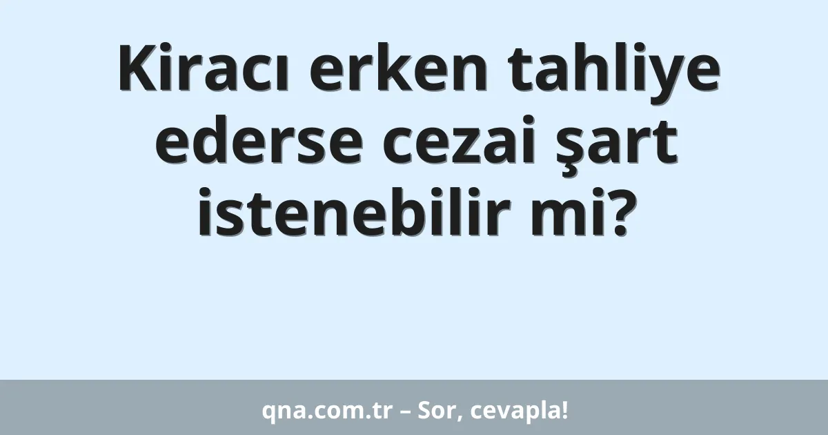 Kiracı erken tahliye ederse cezai şart istenebilir mi?