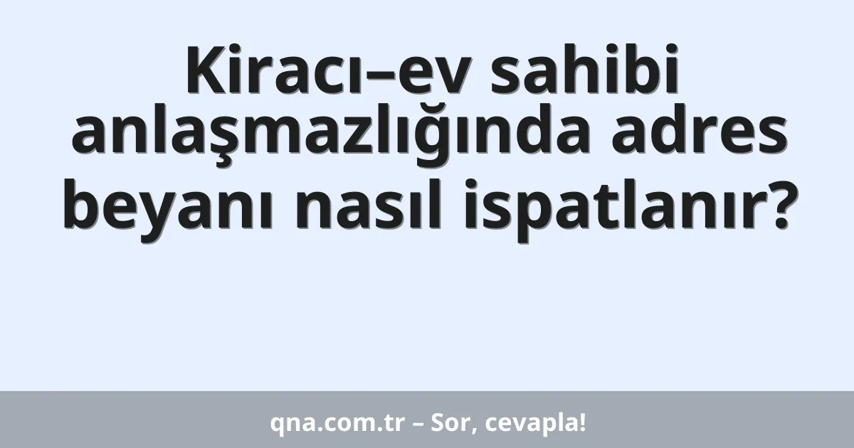 Kiracı–ev sahibi anlaşmazlığında adres beyanı nasıl ispatlanır?