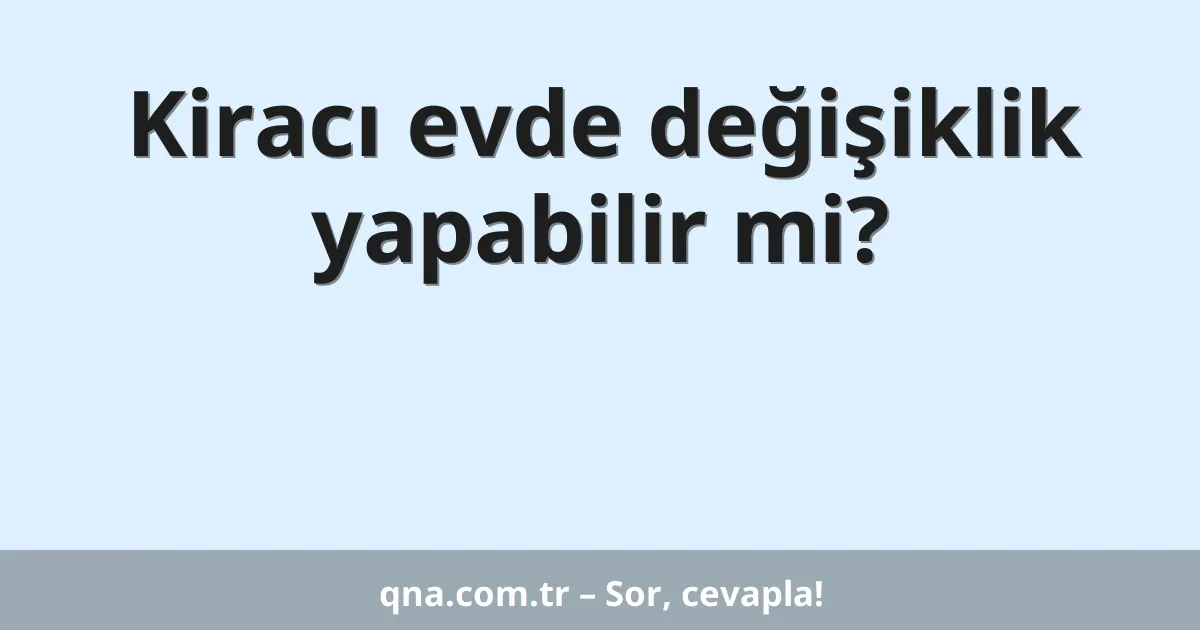 Kiracı evde değişiklik yapabilir mi?