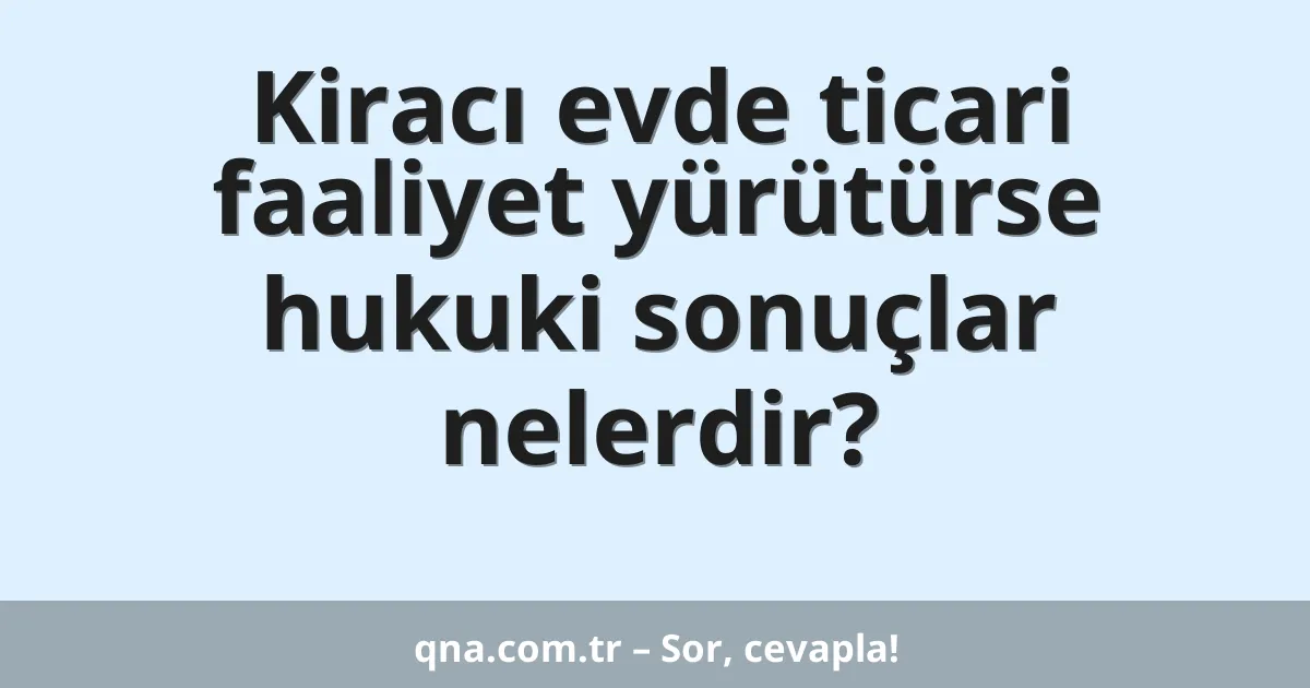 Kiracı evde ticari faaliyet yürütürse hukuki sonuçlar nelerdir?