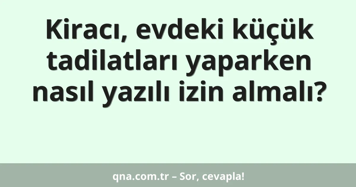 Kiracı, evdeki küçük tadilatları yaparken nasıl yazılı izin almalı?