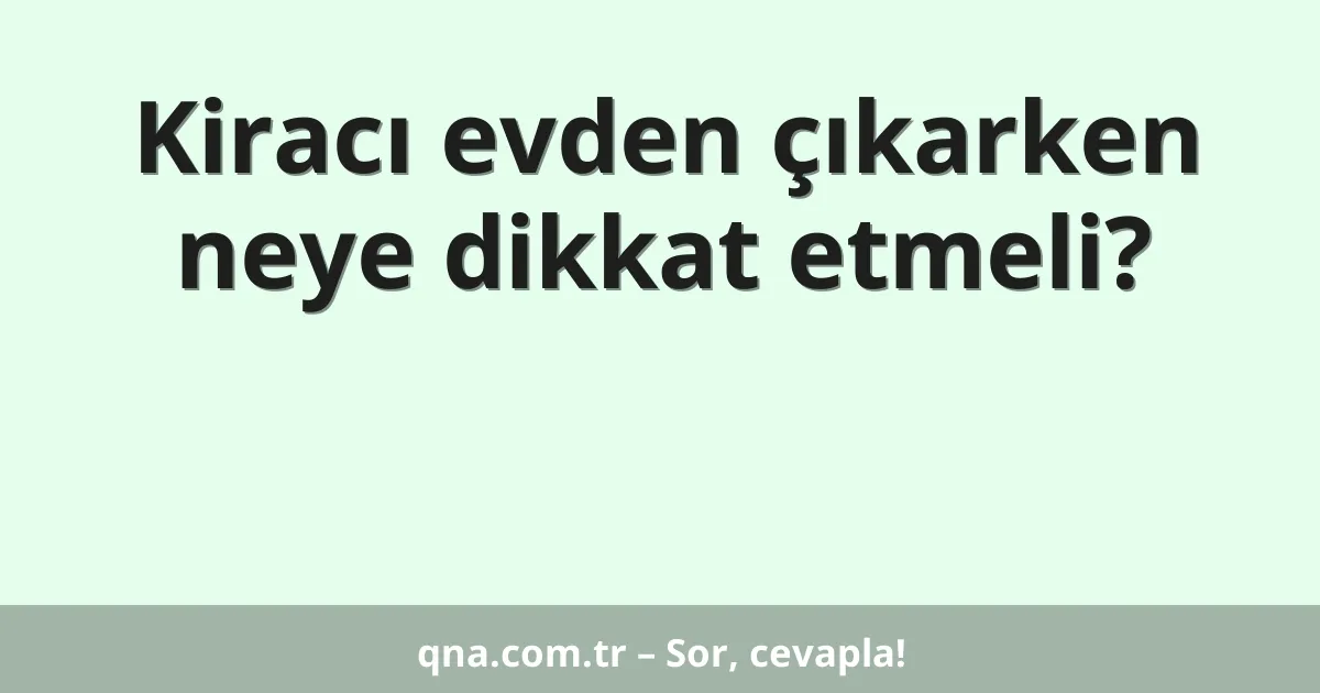 Kiracı evden çıkarken neye dikkat etmeli?