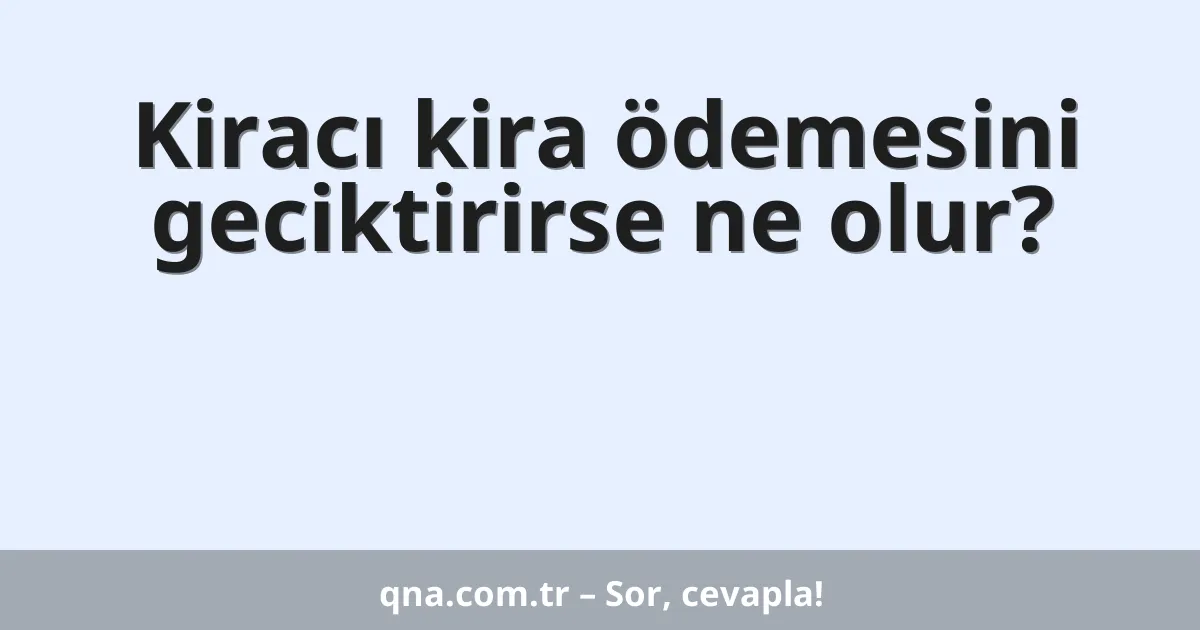 Kiracı kira ödemesini geciktirirse ne olur?