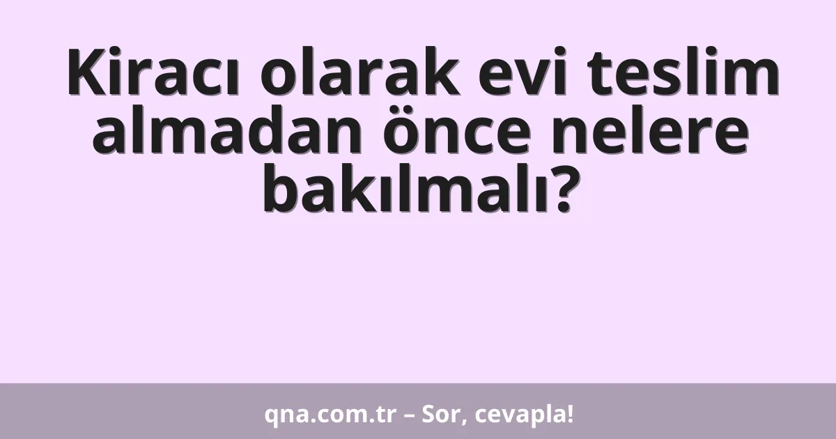 Kiracı olarak evi teslim almadan önce nelere bakılmalı?