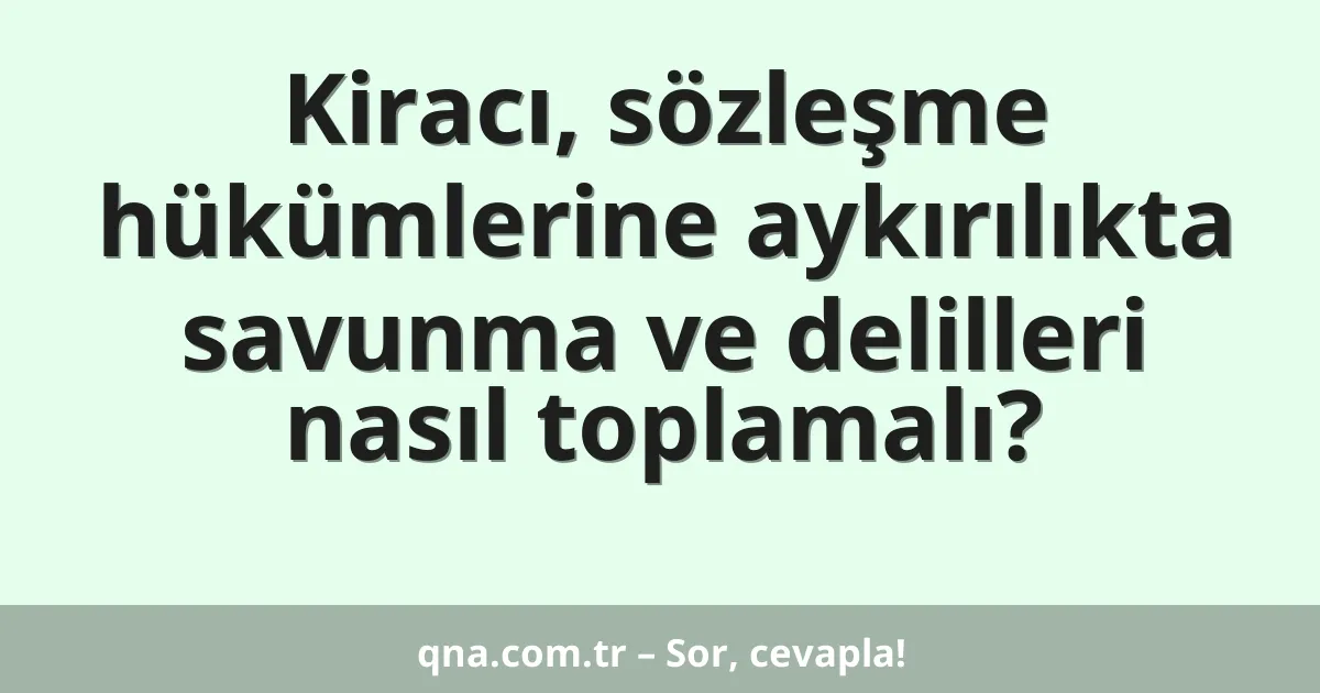 Kiracı, sözleşme hükümlerine aykırılıkta savunma ve delilleri nasıl toplamalı?