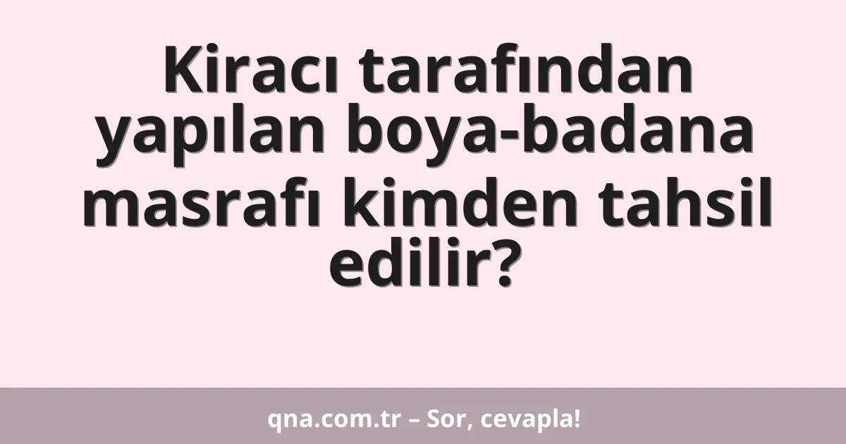 Kiracı tarafından yapılan boya-badana masrafı kimden tahsil edilir?