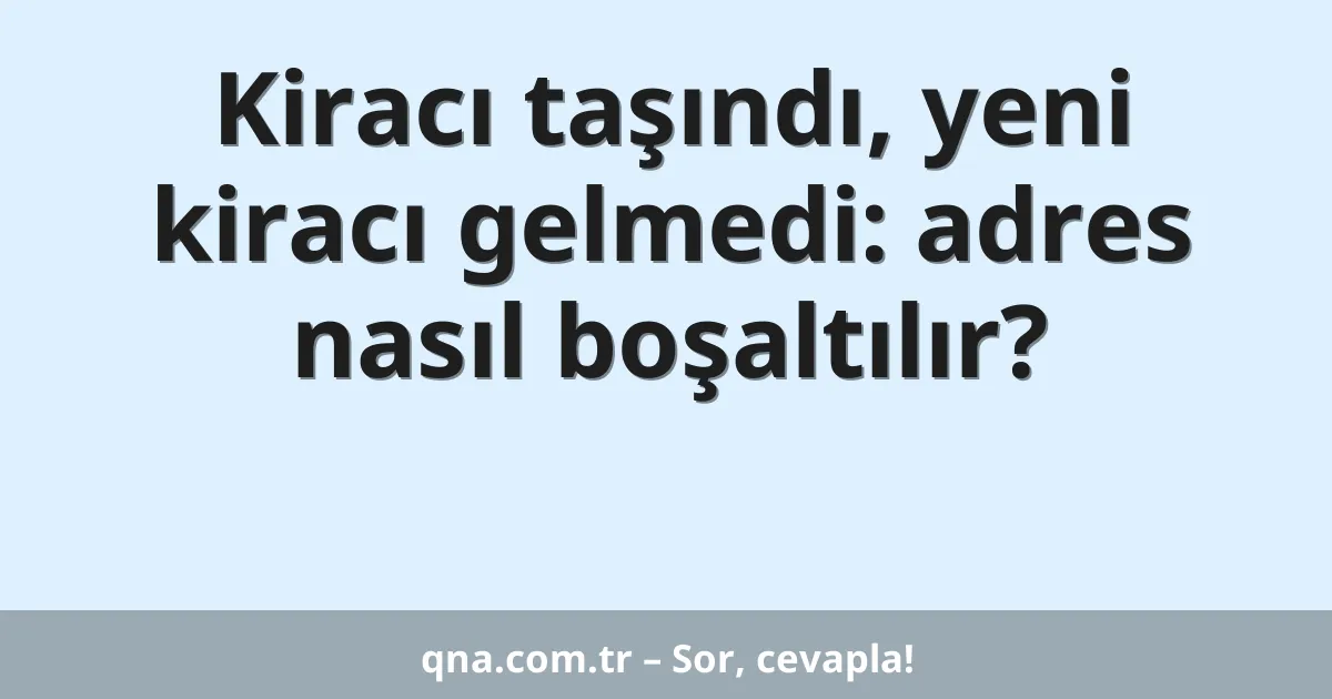 Kiracı taşındı, yeni kiracı gelmedi: adres nasıl boşaltılır?