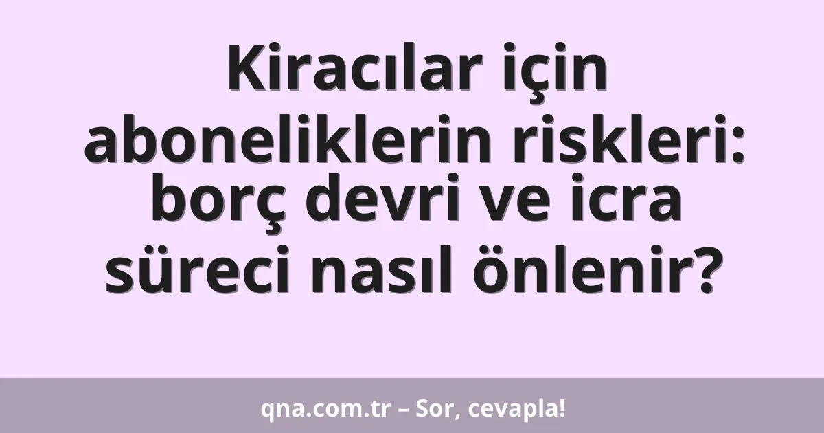 Kiracılar için aboneliklerin riskleri: borç devri ve icra süreci nasıl önlenir?