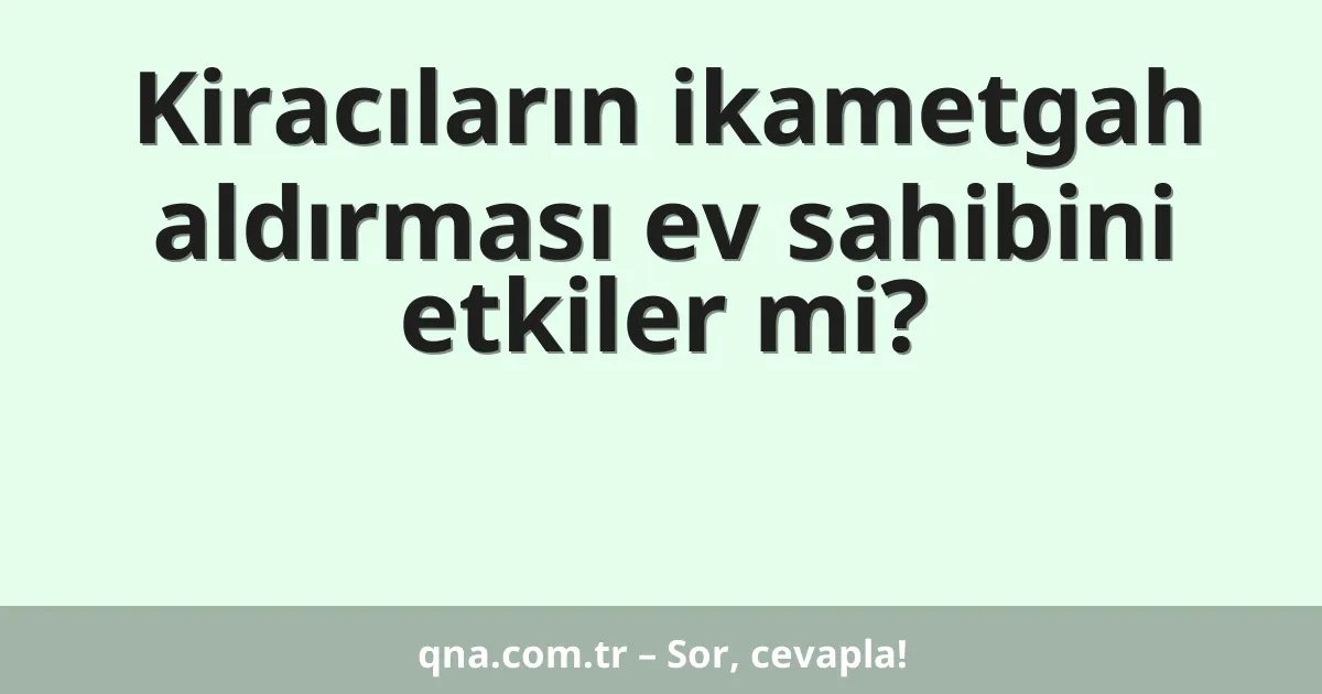 Kiracıların ikametgah aldırması ev sahibini etkiler mi?