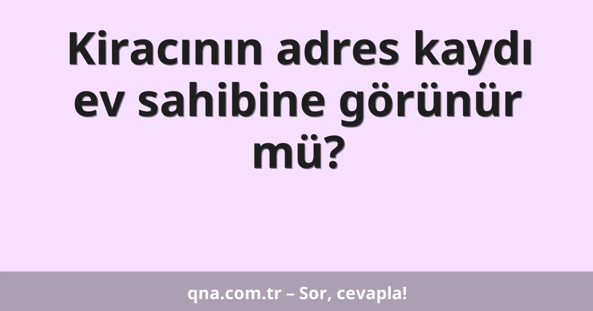 Kiracının adres kaydı ev sahibine görünür mü?