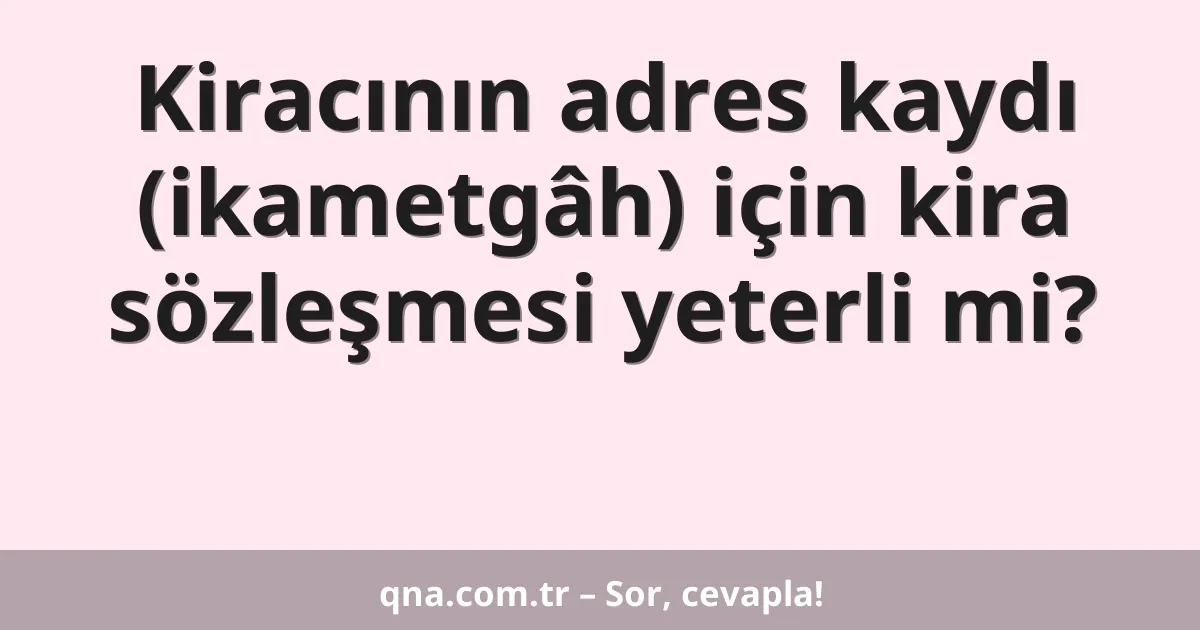 Kiracının adres kaydı (ikametgâh) için kira sözleşmesi yeterli mi?