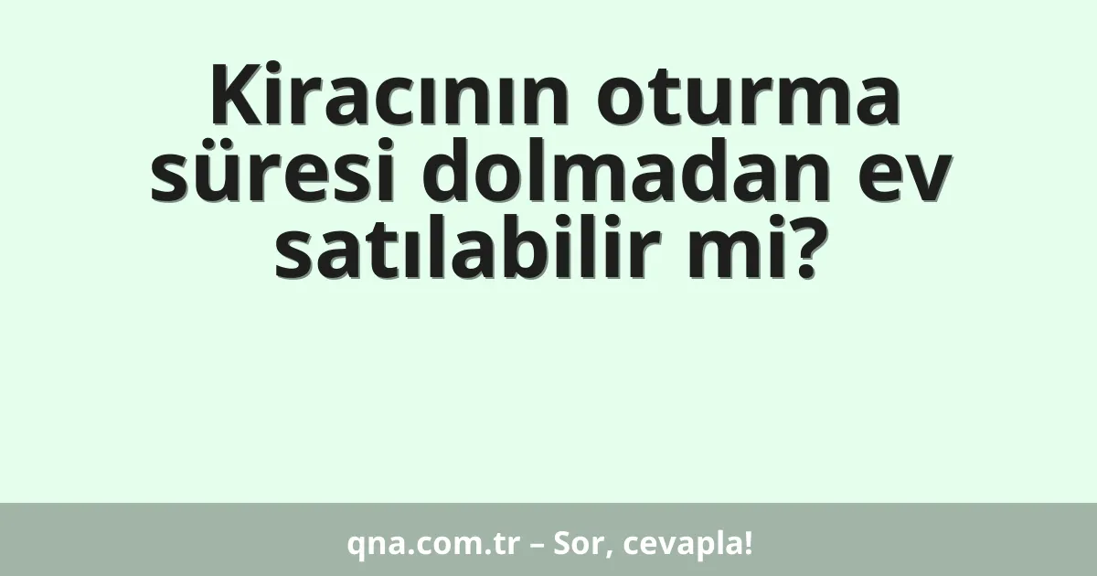 Kiracının oturma süresi dolmadan ev satılabilir mi?