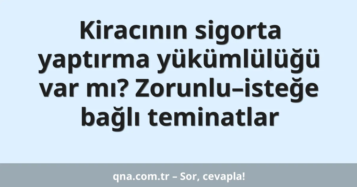 Kiracının sigorta yaptırma yükümlülüğü var mı? Zorunlu–isteğe bağlı teminatlar