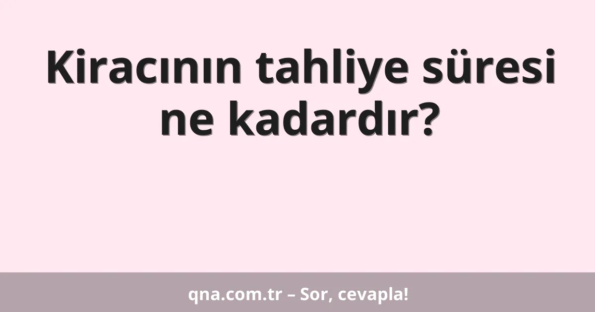 Kiracının tahliye süresi ne kadardır?