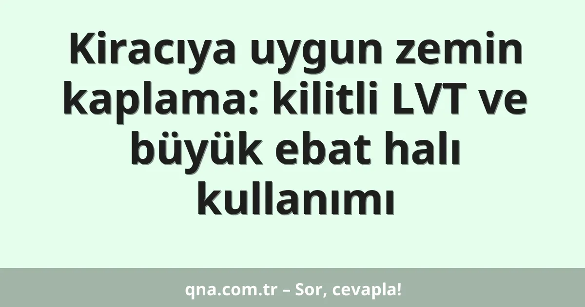 Kiracıya uygun zemin kaplama: kilitli LVT ve büyük ebat halı kullanımı