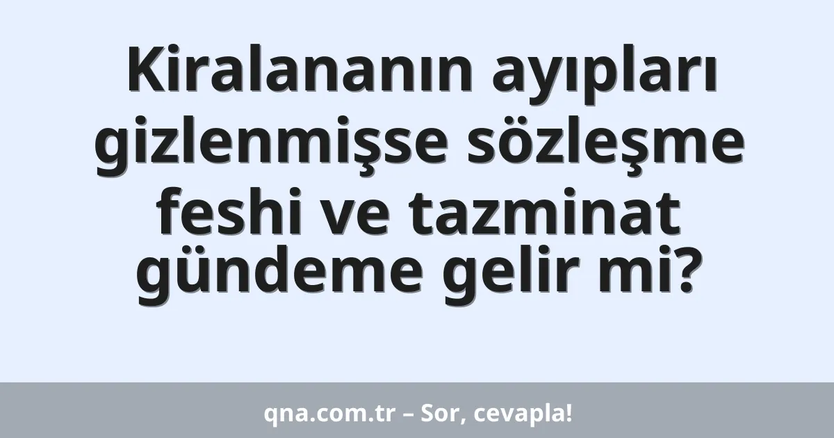 Kiralananın ayıpları gizlenmişse sözleşme feshi ve tazminat gündeme gelir mi?