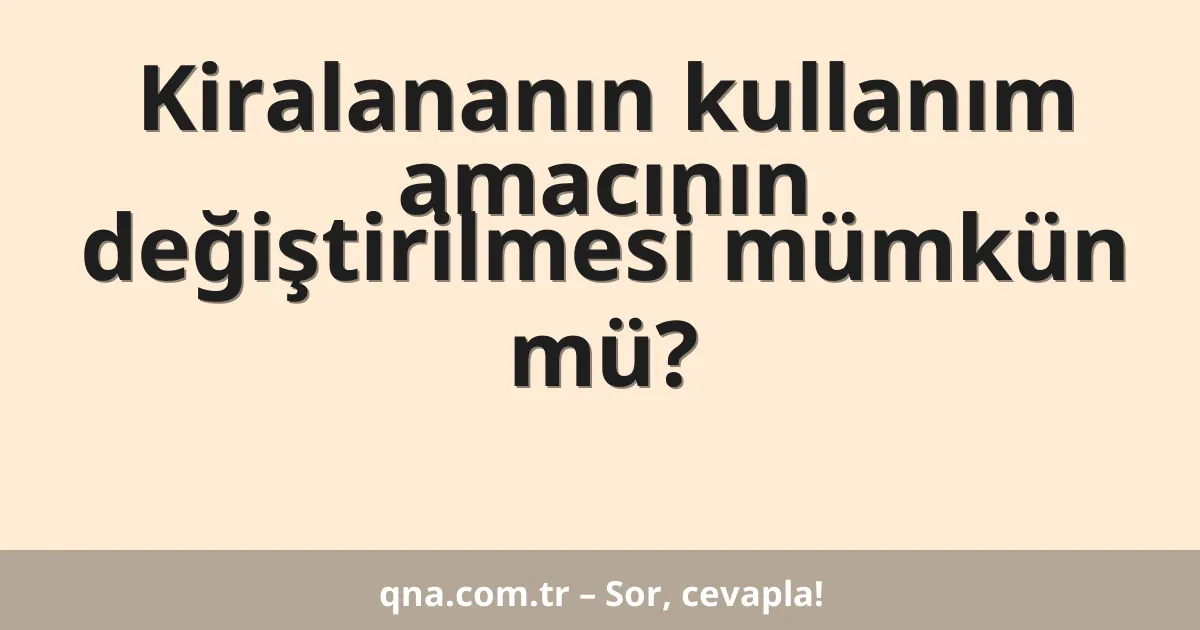 Kiralananın kullanım amacının değiştirilmesi mümkün mü?