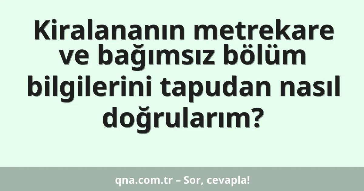 Kiralananın metrekare ve bağımsız bölüm bilgilerini tapudan nasıl doğrularım?