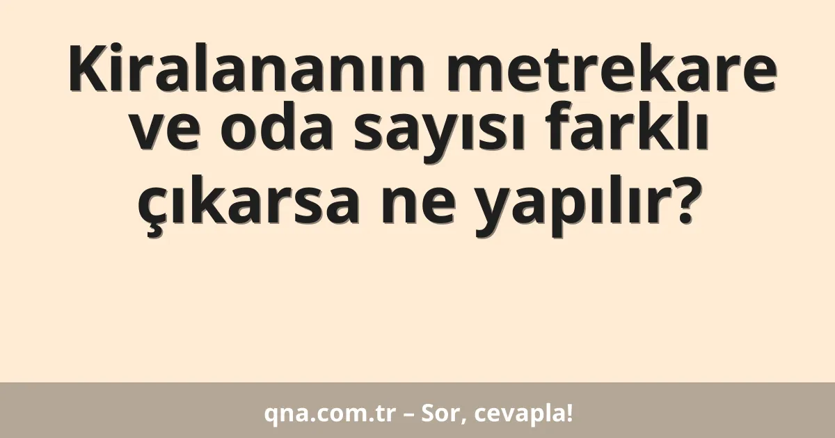 Kiralananın metrekare ve oda sayısı farklı çıkarsa ne yapılır?