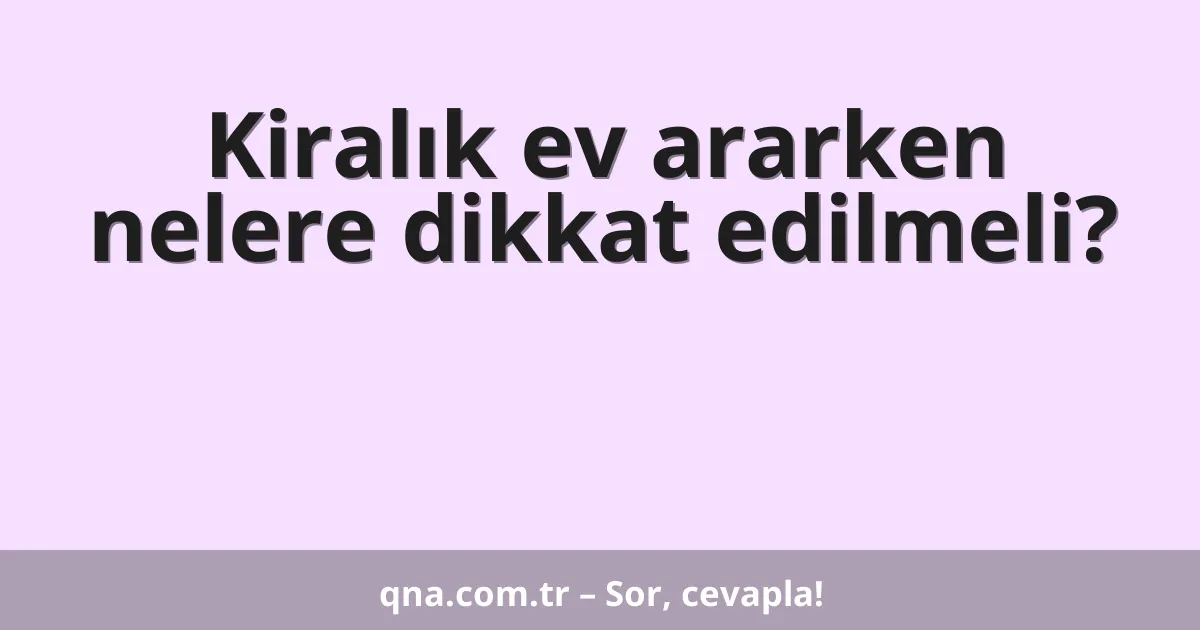 Kiralık ev ararken nelere dikkat edilmeli?