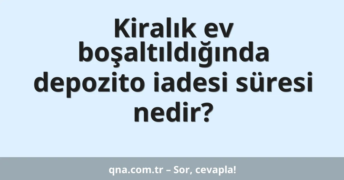 Kiralık ev boşaltıldığında depozito iadesi süresi nedir?