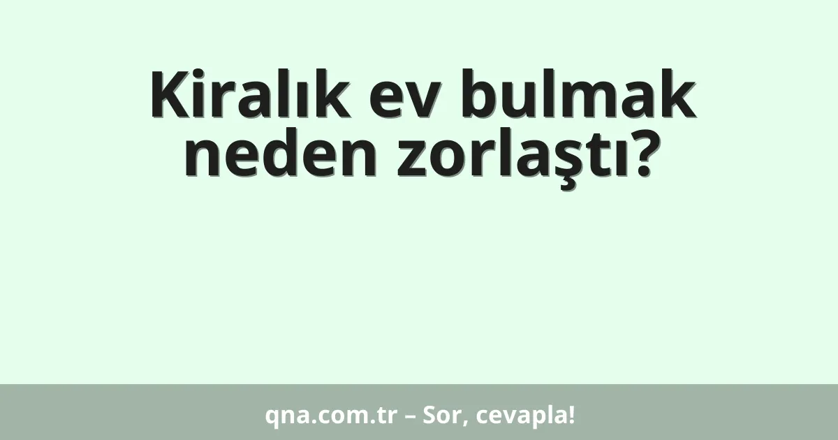 Kiralık ev bulmak neden zorlaştı?