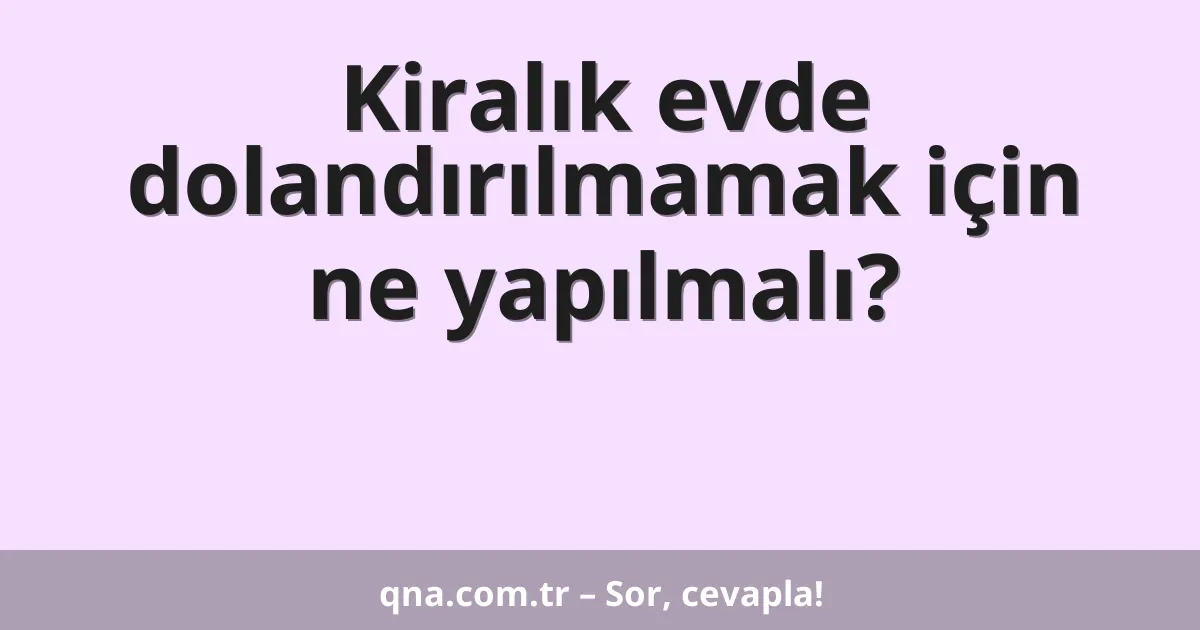 Kiralık evde dolandırılmamak için ne yapılmalı?