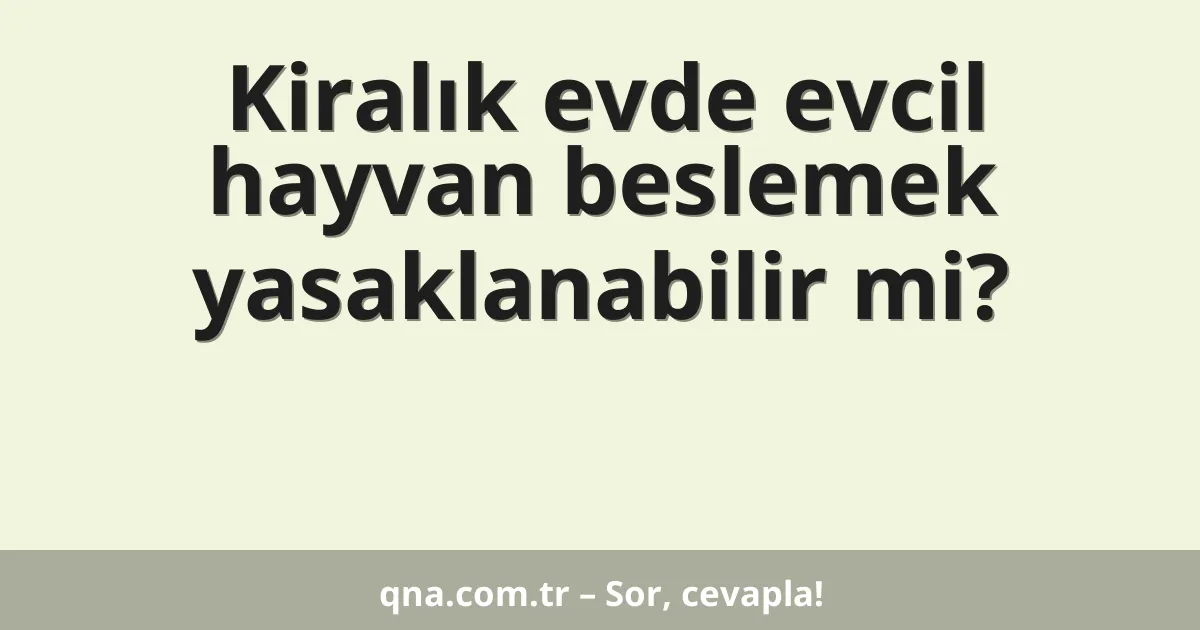 Kiralık evde evcil hayvan beslemek yasaklanabilir mi?