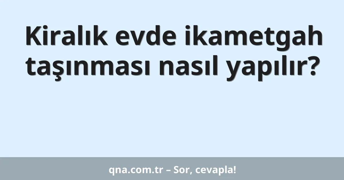 Kiralık evde ikametgah taşınması nasıl yapılır?