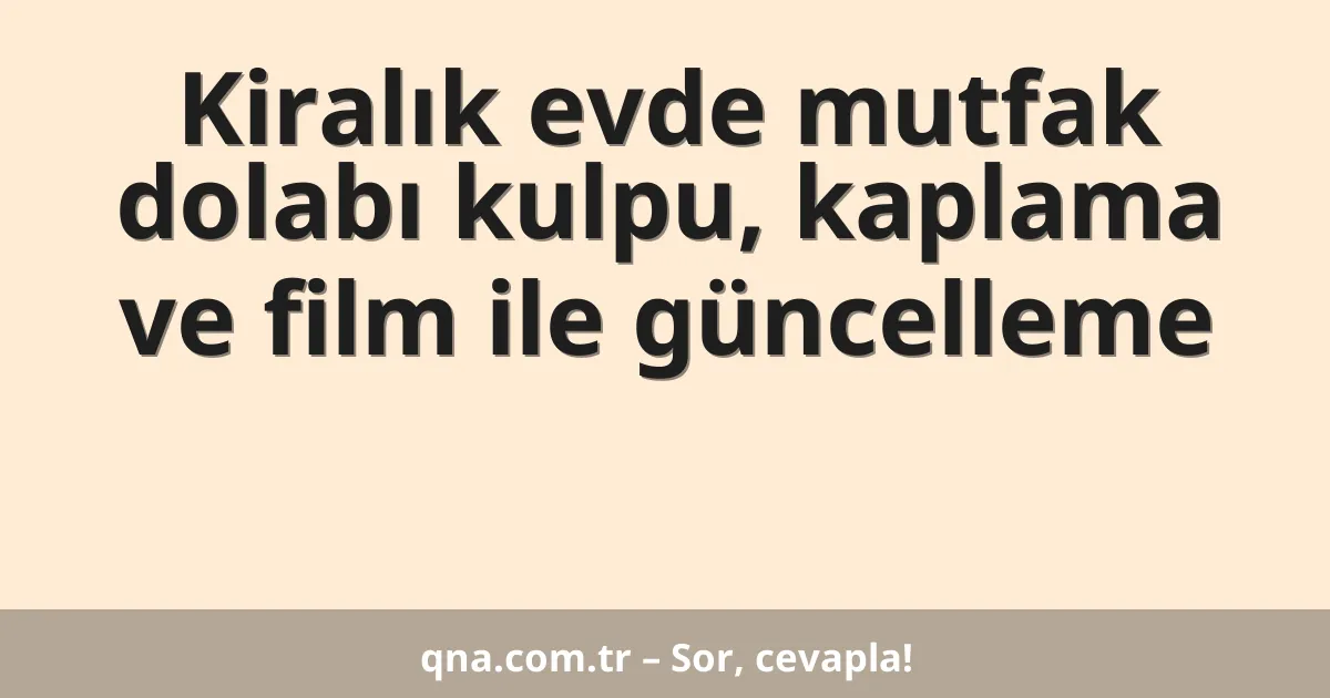 Kiralık evde mutfak dolabı kulpu, kaplama ve film ile güncelleme