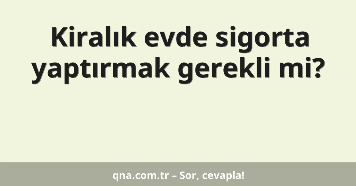 Kiralık evde sigorta yaptırmak gerekli mi?