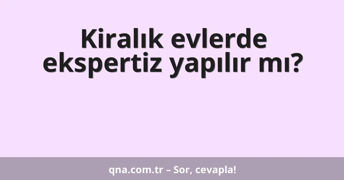 Kiralık evlerde ekspertiz yapılır mı?
