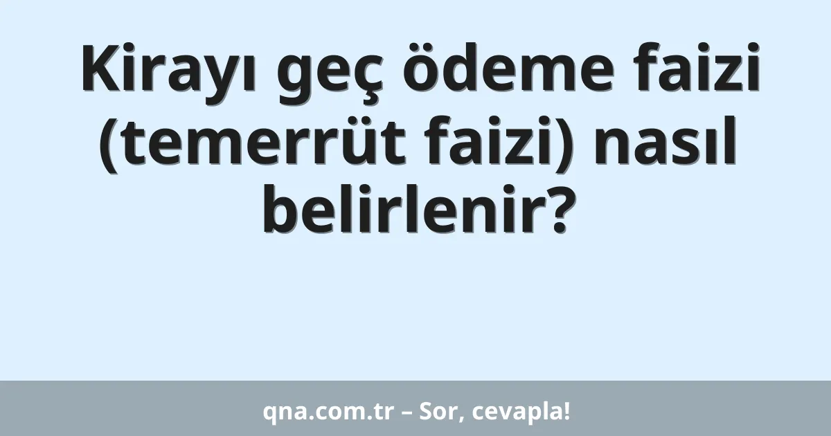 Kirayı geç ödeme faizi (temerrüt faizi) nasıl belirlenir?