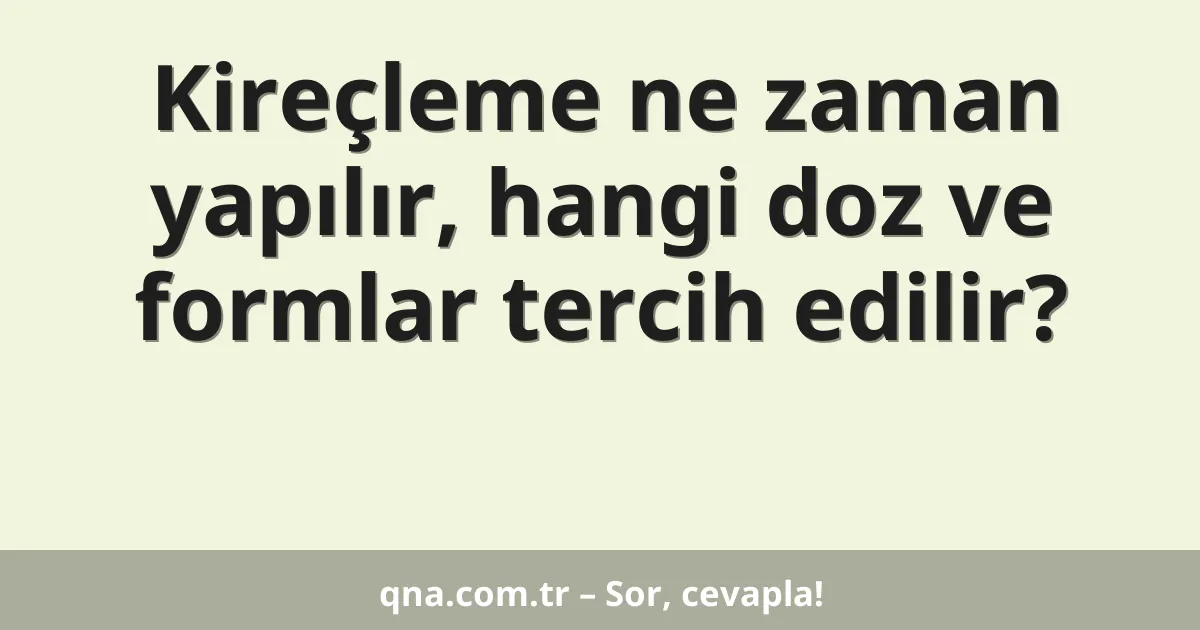 Kireçleme ne zaman yapılır, hangi doz ve formlar tercih edilir?