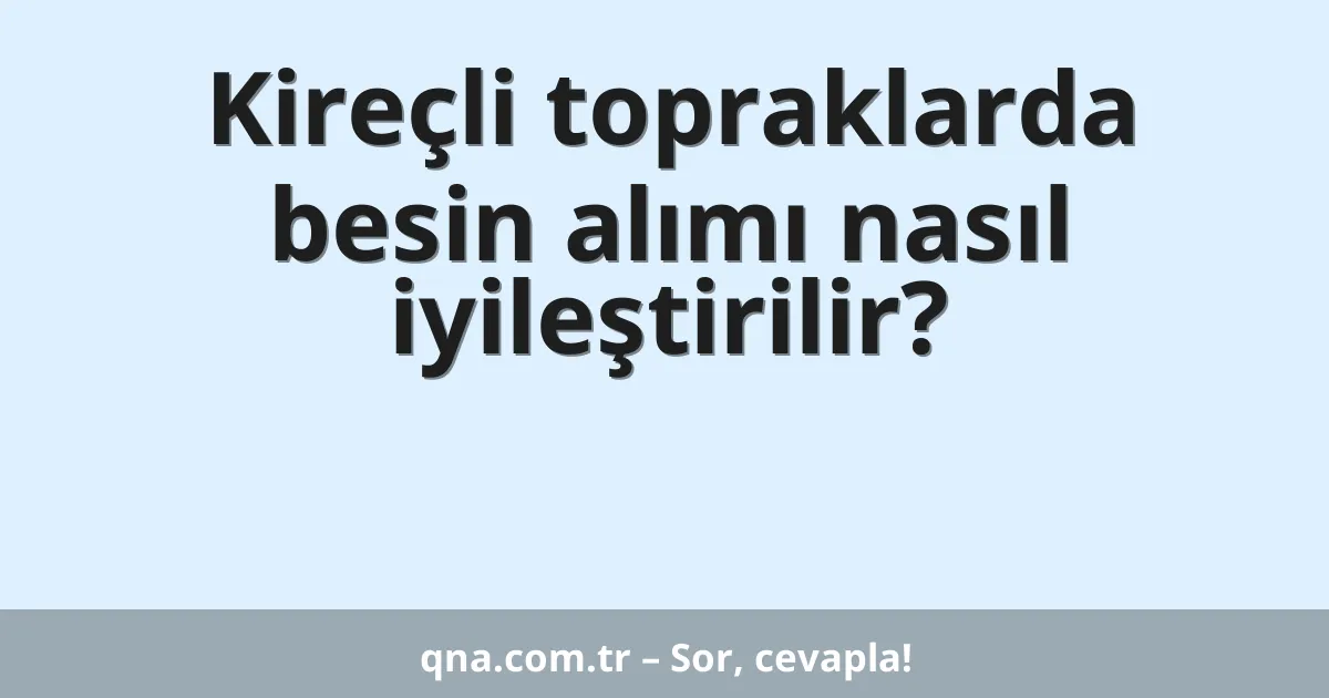 Kireçli topraklarda besin alımı nasıl iyileştirilir?