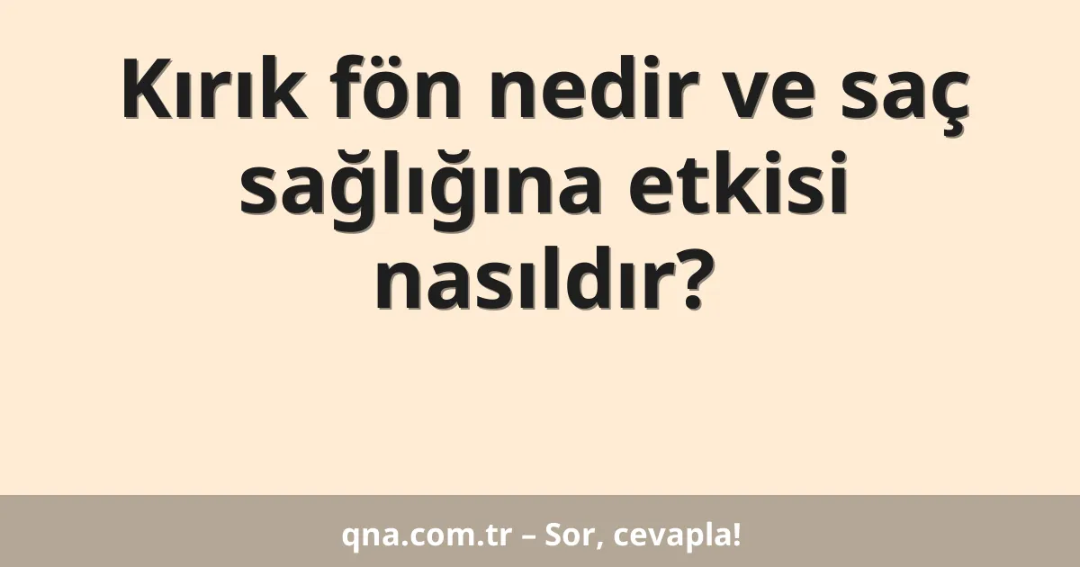 Kırık fön nedir ve saç sağlığına etkisi nasıldır?