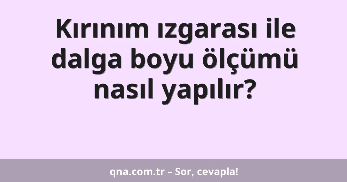 Kırınım ızgarası ile dalga boyu ölçümü nasıl yapılır?