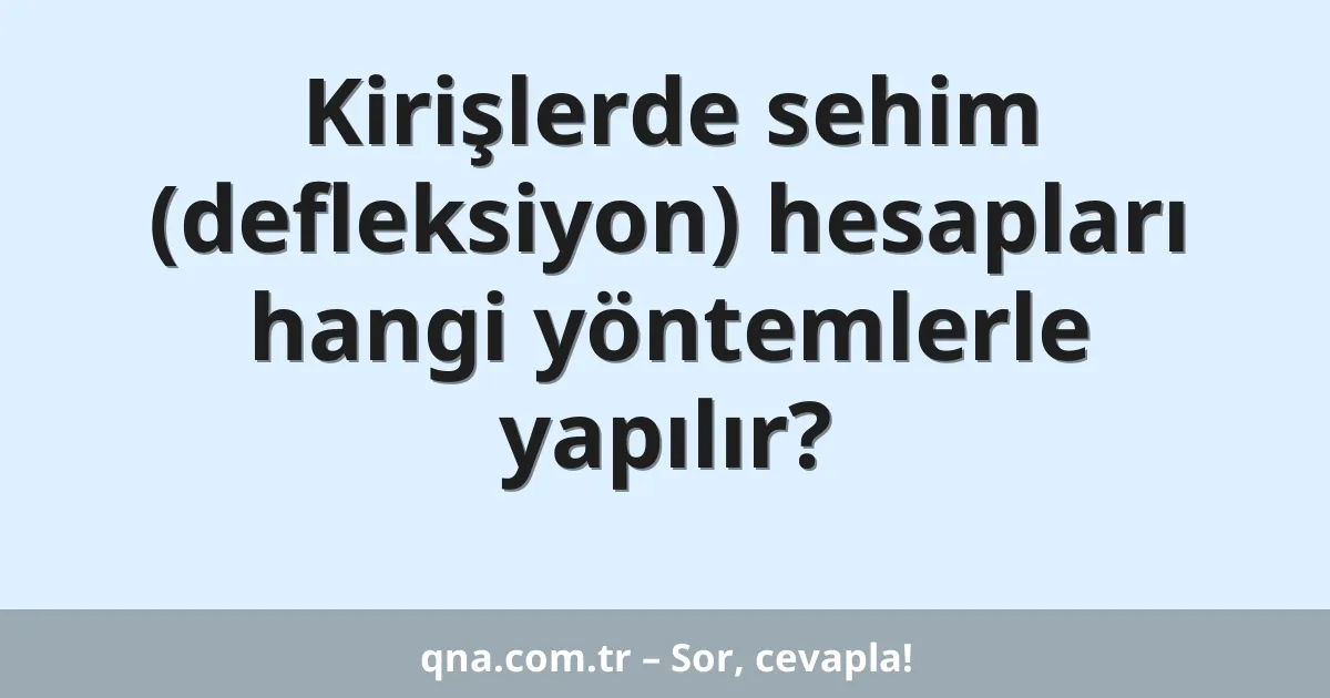 Kirişlerde sehim (defleksiyon) hesapları hangi yöntemlerle yapılır?