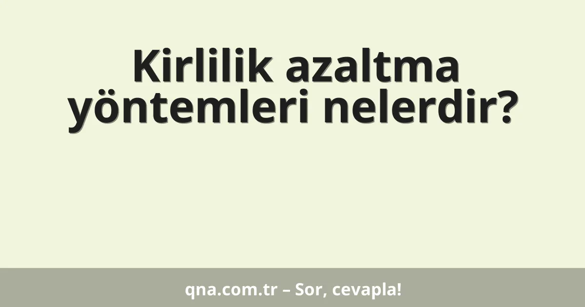 Kirlilik azaltma yöntemleri nelerdir?