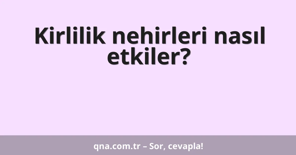 Kirlilik nehirleri nasıl etkiler?