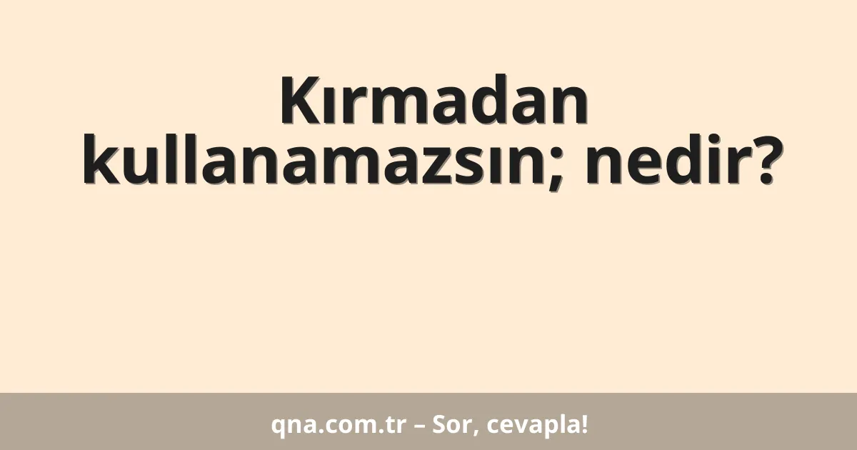 Kırmadan kullanamazsın; nedir?