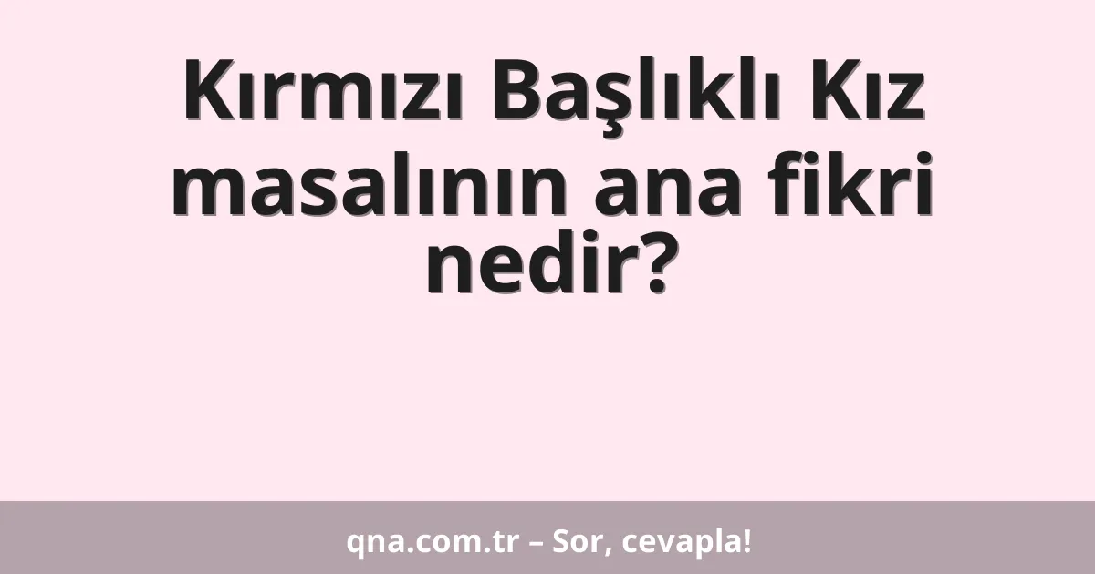 Kırmızı Başlıklı Kız masalının ana fikri nedir?