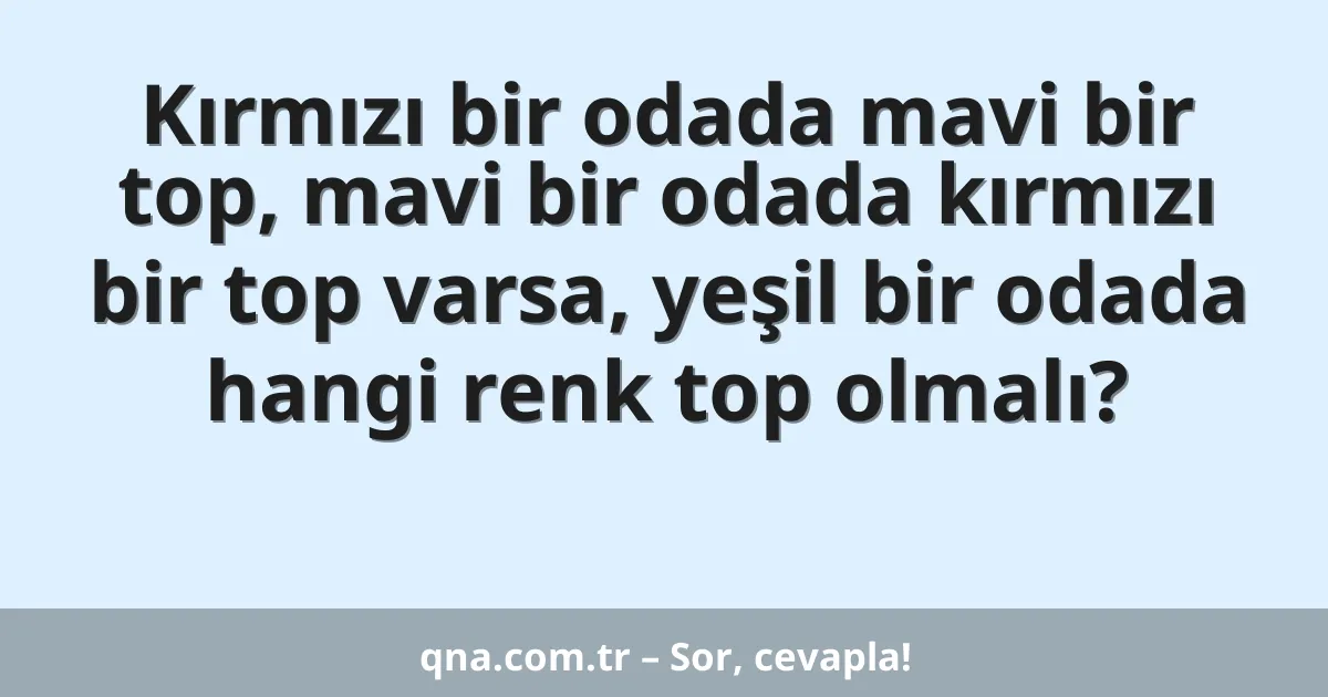 Kırmızı bir odada mavi bir top, mavi bir odada kırmızı bir top varsa, yeşil bir odada hangi renk top olmalı?
