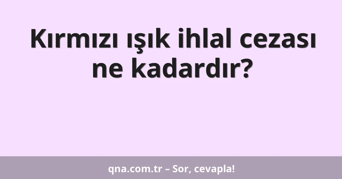Kırmızı ışık ihlal cezası ne kadardır?