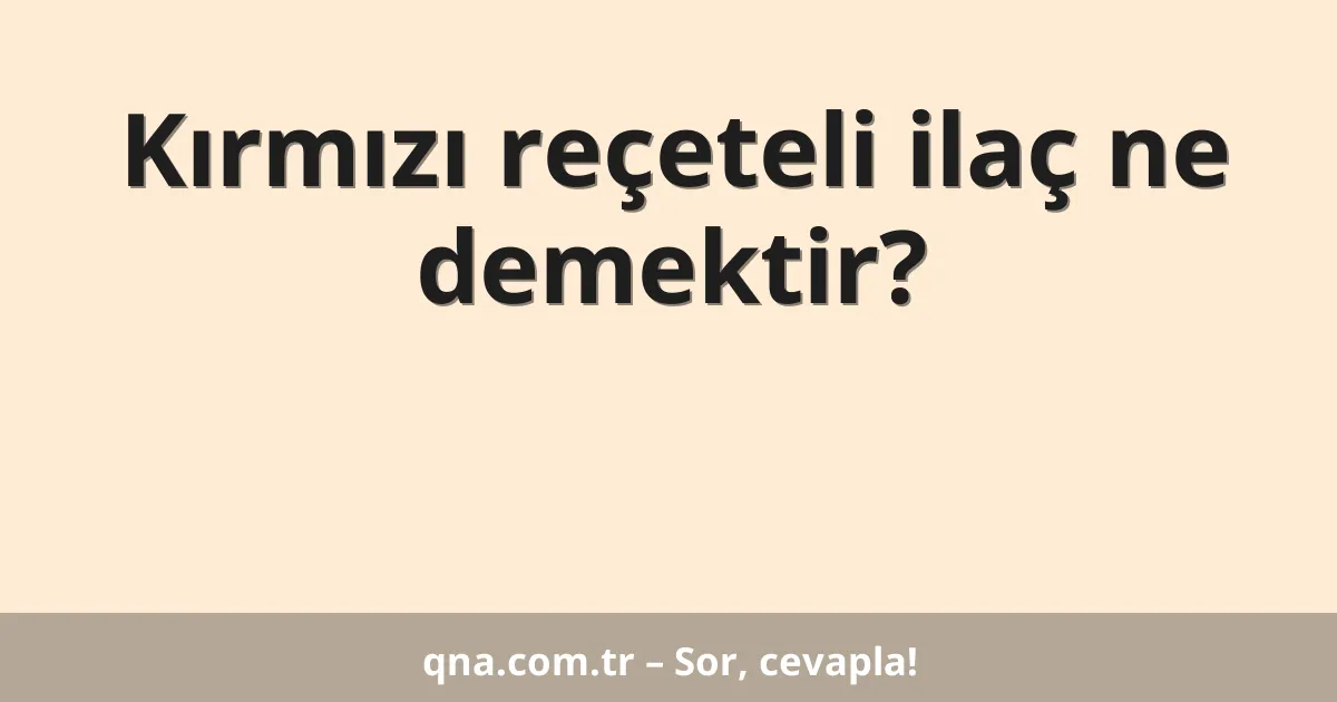 Kırmızı reçeteli ilaç ne demektir?